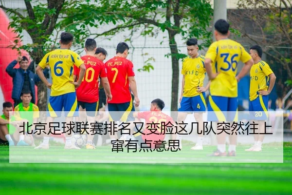 北京足球联赛排名又变脸这几队突然往上窜有点意思
