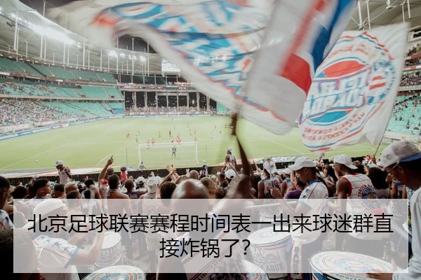 北京足球联赛赛程时间表一出来球迷群直接炸锅了？