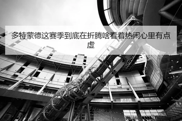 多特蒙德这赛季到底在折腾啥看着热闹心里有点虚