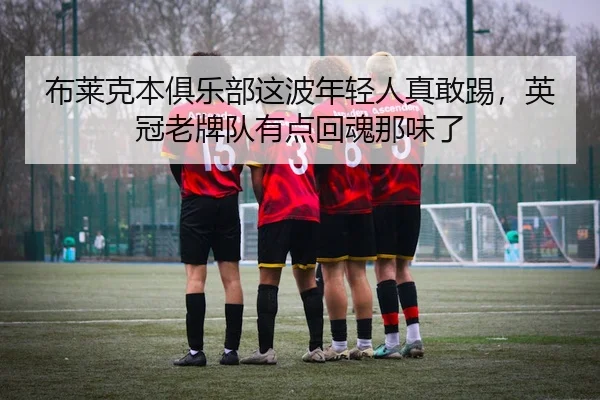 布莱克本俱乐部这波年轻人真敢踢，英冠老牌队有点回魂那味了