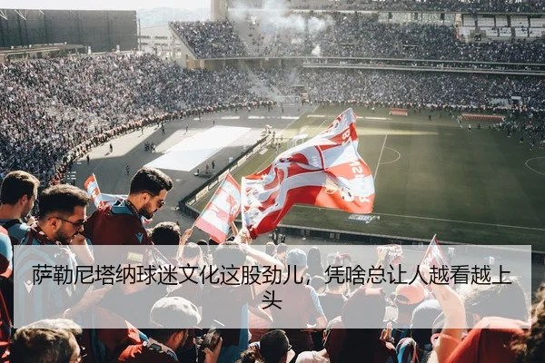 萨勒尼塔纳球迷文化这股劲儿，凭啥总让人越看越上头