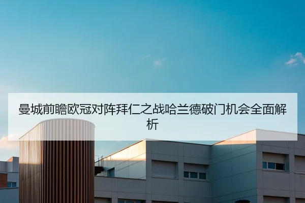 曼城前瞻欧冠对阵拜仁之战哈兰德破门机会全面解析