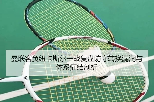 曼联客负纽卡斯尔一战复盘防守转换漏洞与体系症结剖析