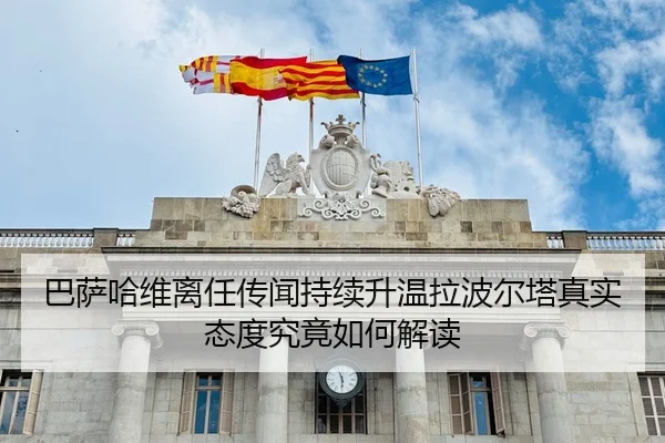 巴萨哈维离任传闻持续升温拉波尔塔真实态度究竟如何解读
