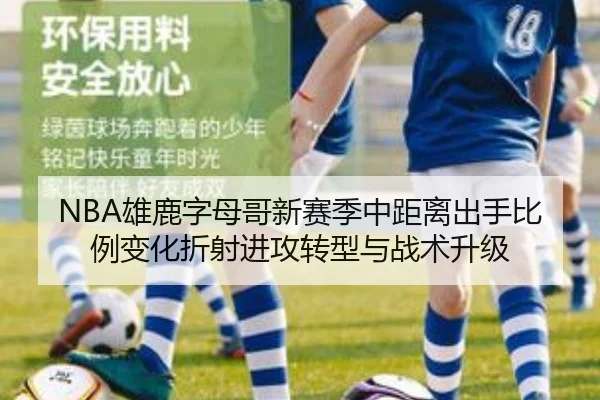 NBA雄鹿字母哥新赛季中距离出手比例变化折射进攻转型与战术升级
