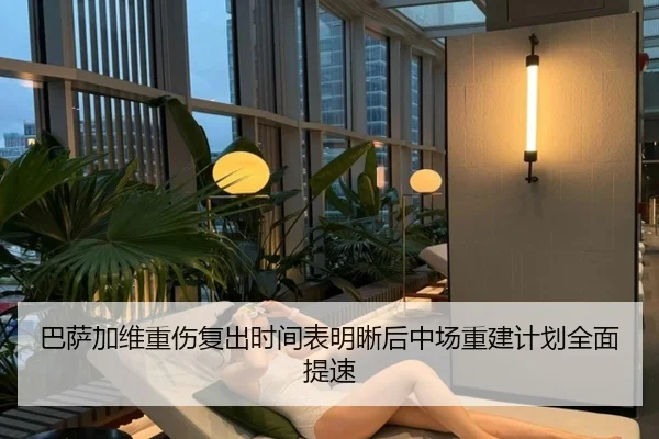 巴萨加维重伤复出时间表明晰后中场重建计划全面提速