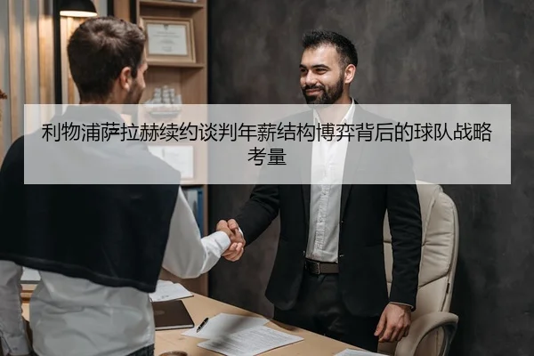 利物浦萨拉赫续约谈判年薪结构博弈背后的球队战略考量