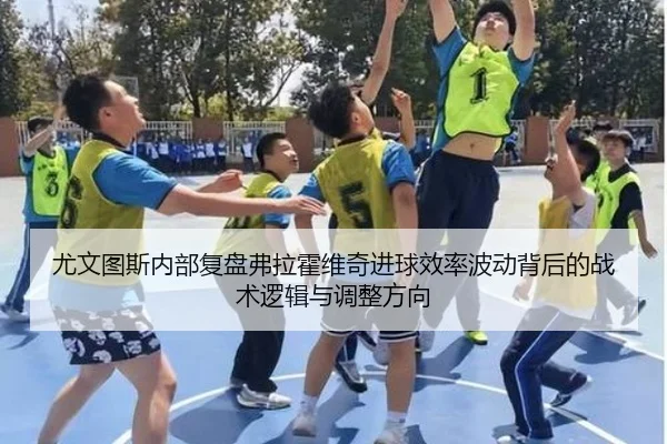 尤文图斯内部复盘弗拉霍维奇进球效率波动背后的战术逻辑与调整方向