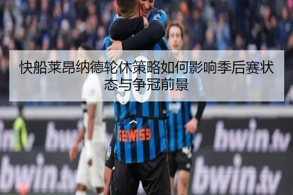 快船莱昂纳德轮休策略如何影响季后赛状态与争冠前景