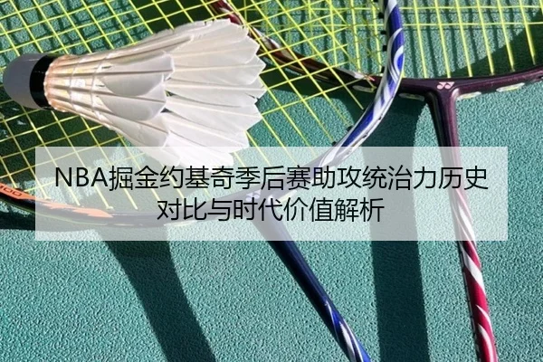 NBA掘金约基奇季后赛助攻统治力历史对比与时代价值解析