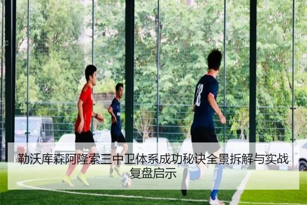 勒沃库森阿隆索三中卫体系成功秘诀全景拆解与实战复盘启示