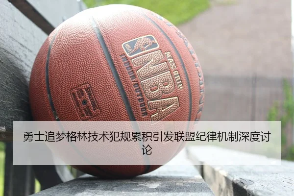 勇士追梦格林技术犯规累积引发联盟纪律机制深度讨论