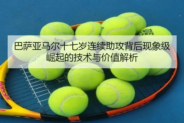 巴萨亚马尔十七岁连续助攻背后现象级崛起的技术与价值解析