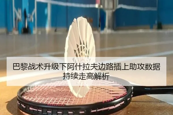 巴黎战术升级下阿什拉夫边路插上助攻数据持续走高解析