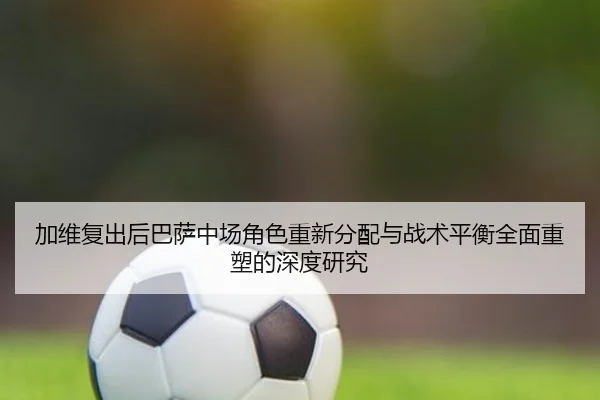 加维复出后巴萨中场角色重新分配与战术平衡全面重塑的深度研究