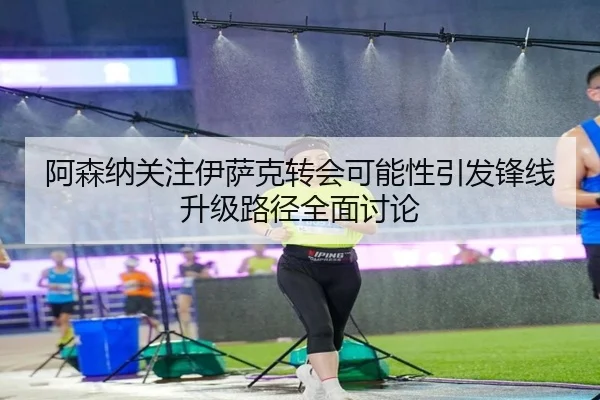 阿森纳关注伊萨克转会可能性引发锋线升级路径全面讨论