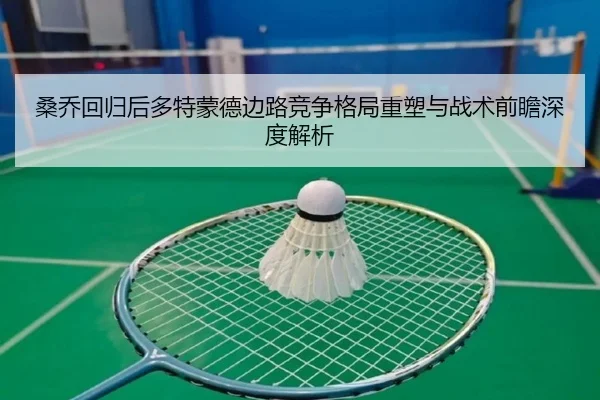 桑乔回归后多特蒙德边路竞争格局重塑与战术前瞻深度解析