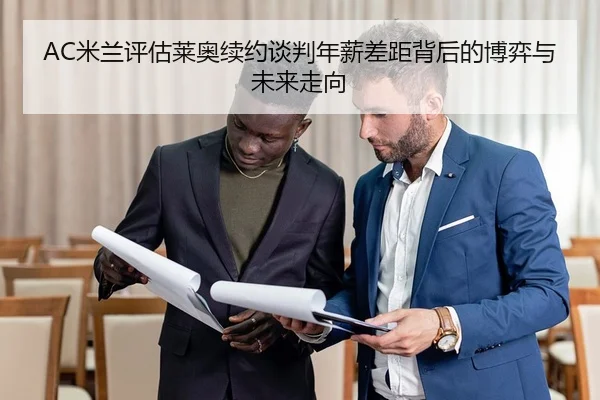 AC米兰评估莱奥续约谈判年薪差距背后的博弈与未来走向