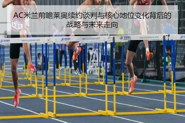 AC米兰前瞻莱奥续约谈判与核心地位变化背后的战略与未来走向
