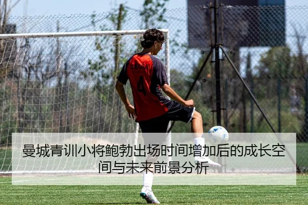 曼城青训小将鲍勃出场时间增加后的成长空间与未来前景分析