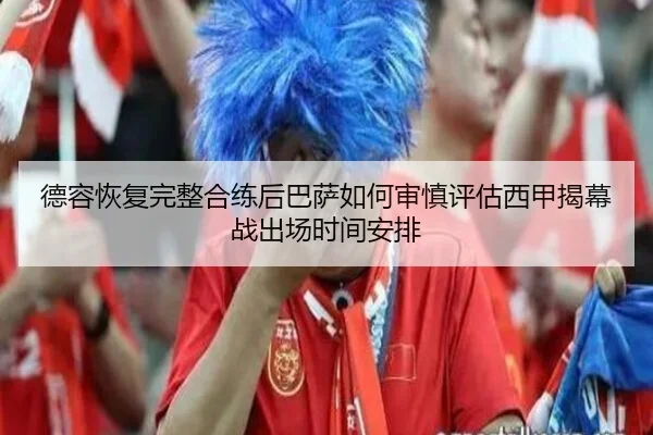 德容恢复完整合练后巴萨如何审慎评估西甲揭幕战出场时间安排