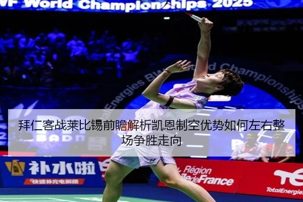 拜仁客战莱比锡前瞻解析凯恩制空优势如何左右整场争胜走向